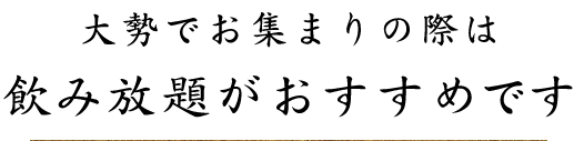 大勢でお集まりの際は飲み放題がおすすめです