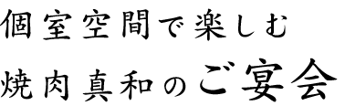 個室空間で楽しむ焼肉真和のご宴会